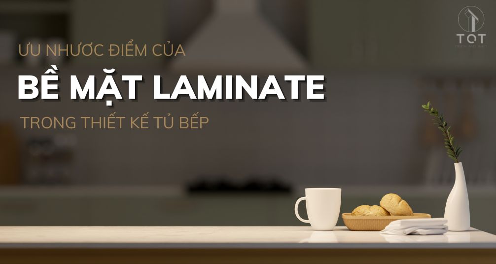 Ưu nhược điểm của bề mặt Laminate trong thiết kế tủ bếp