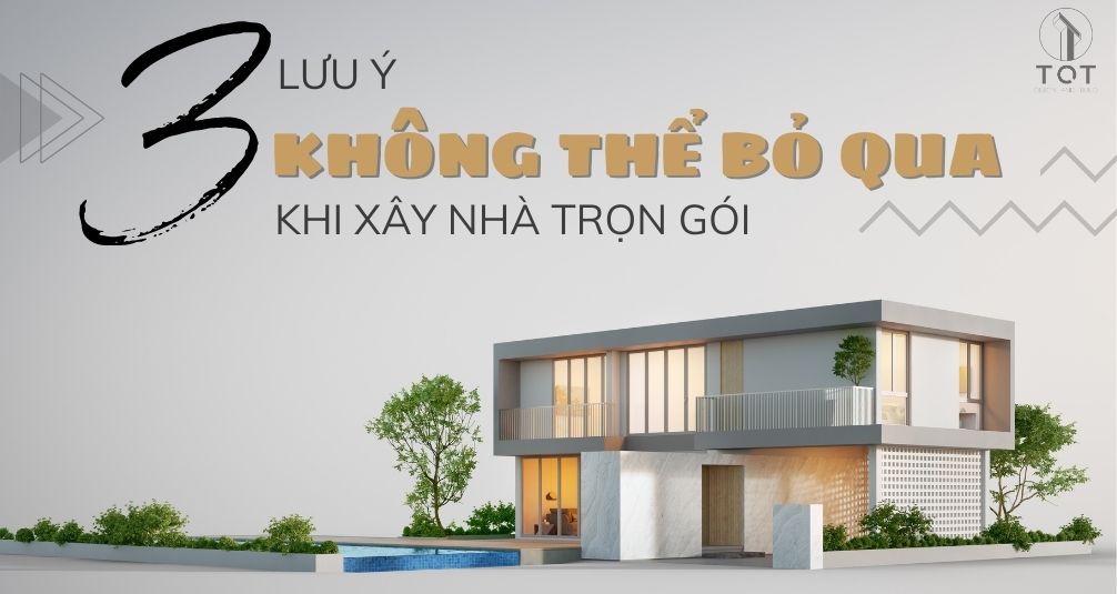 3 lưu ý không thể bỏ qua khi xây nhà trọn gói